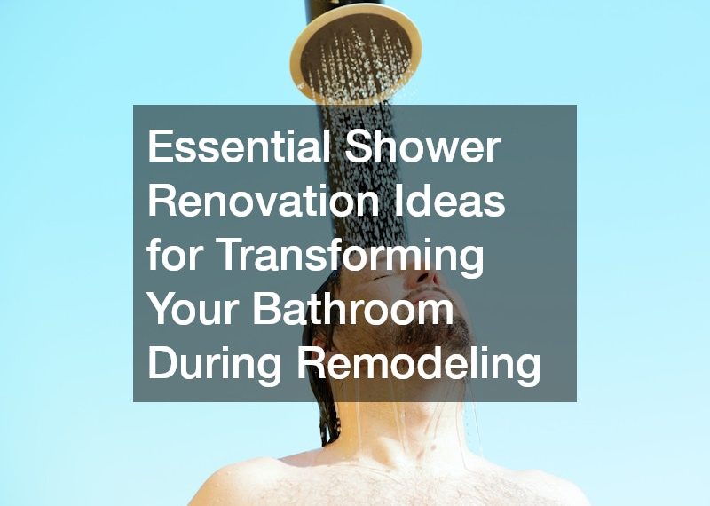 Essential Shower Renovation Ideas for Transforming Your Bathroom During Remodeling